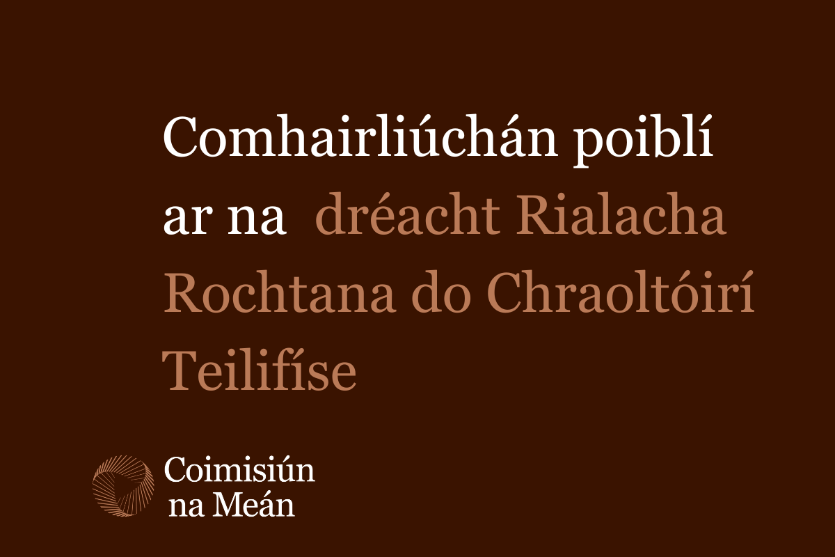 Text reads: Comhairliúchán poiblí ar na dréacht Rialacha Rochtana do Chraoltóirí Teilifíe